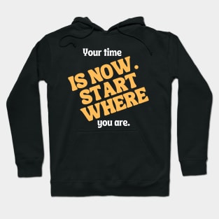 Your time is now. Start where you are. Hoodie